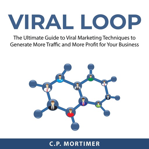 Viral Loop: The Ultimate Guide to Viral Marketing Techniques to Generate More Traffic and More Profit for Your Business, C.P. Mortimer