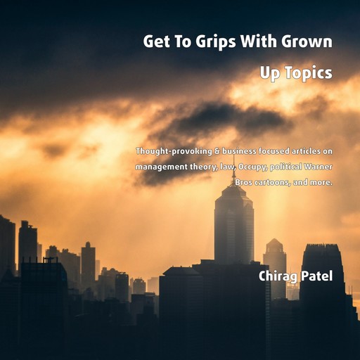 Get To Grips With Grown Up Topics Thought-provoking & business focused articles on management theory, law, Occupy, political Warner Bros cartoons, and more, Chirag Patel