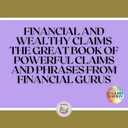 FINANCIAL AND WEALTHY CLAIMS: THE GREAT BOOK OF POWERFUL CLAIMS AND PHRASES FROM FINANCIAL GURUS!, LIBROTEKA