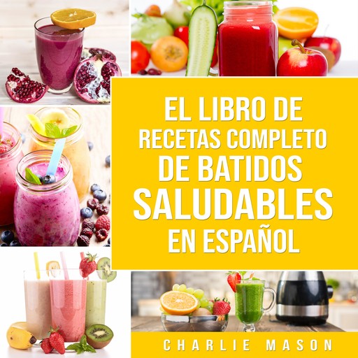 El Libro De Recetas Completo De Batidos Saludables En Español (Spanish Edition), Charlie Mason