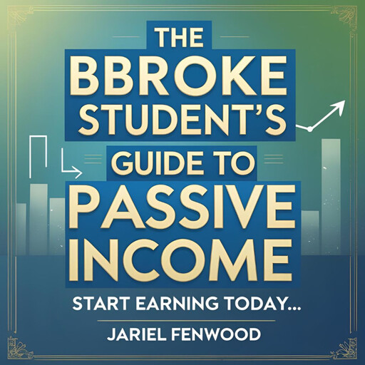 The Broke Student’s Guide to Passive Income, Jariel Fenwood