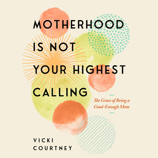 Motherhood Is Not Your Highest Calling, Vicki Courtney