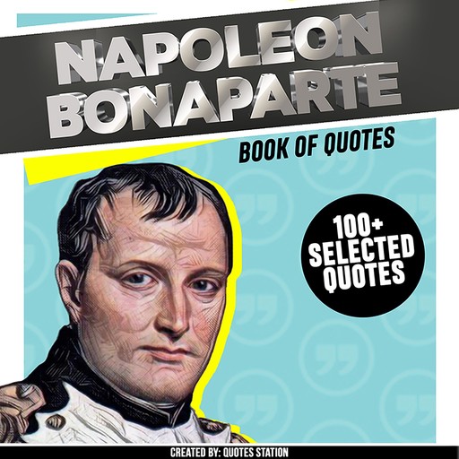 Napoleon Bonaparte: Book Of Quotes (+100 Selected Quotes), Quotes Station
