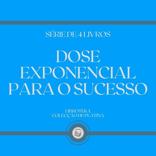 DOSE EXPONENCIAL PARA O SUCESSO (SÉRIE DE 4 LIVROS), LIBROTEKA