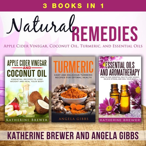 Natural Remedies: 3 Books in 1: Apple Cider Vinegar, Coconut Oil, Turmeric, and Essential Oils, Katherine Brewer, Angela Gibbs