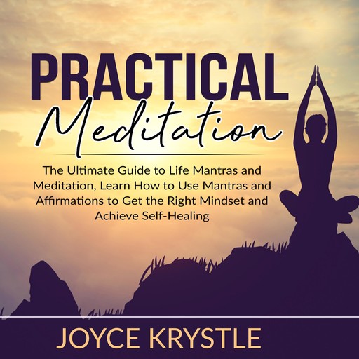 Practical Meditation: The Ultimate Guide to Life Mantras and Meditation, Learn How to Use Mantras and Affirmations to Get the Right Mindset and Achieve Self-Healing, Joyce Krystle