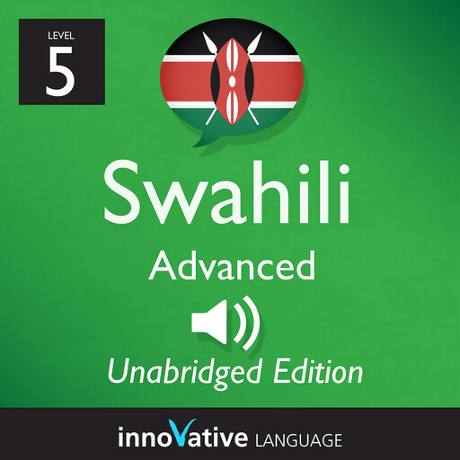 Learn Swahili - Level 5: Advanced Swahili, Volume 1, Innovative Language Learning, SwahiliPod101.com