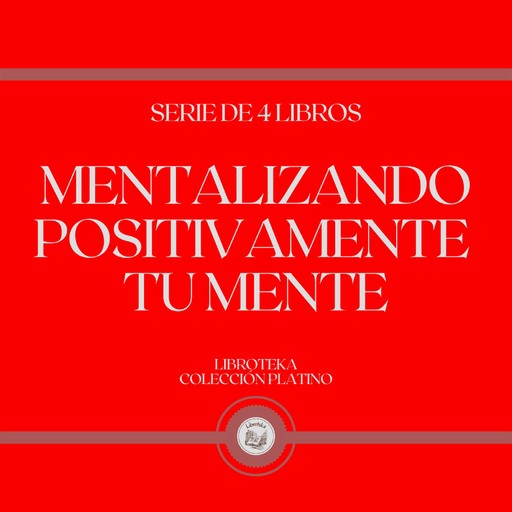 Mentalizando Positivamente tu Mente (Serie de 4 Libros), LIBROTEKA