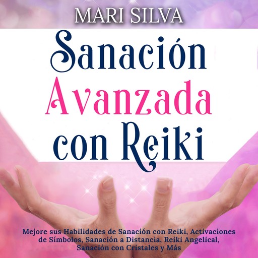Sanación Avanzada con Reiki: Mejore sus Habilidades de Sanación con Reiki, Activaciones de Símbolos, Sanación a Distancia, Reiki Angelical, Sanación con Cristales y Más, Mari Silva