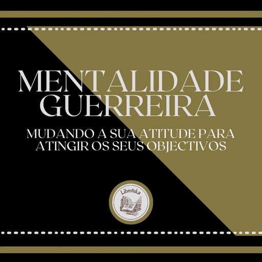 Mentalidade Guerreira: Mudando a sua Atitude para Atingir os seus Objectivos, LIBROTEKA