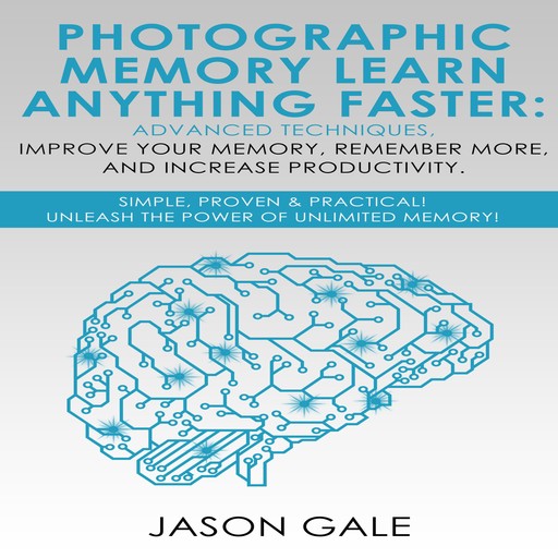 Photographic Memory Learn Anything Faster Advanced Techniques, Improve Your Memory, Remember More, And Increase Productivity, Jason Gale