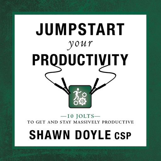 Jumpstart Your Productivity:10 Jolts to Get and Stay Massively Productive, Shawn Doyle CSP