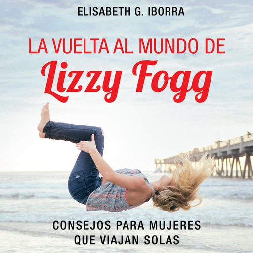 La vuelta al mundo de Lizzy Fogg. Consejos para mujeres que viajan solas, Elisabeth G. Iborra