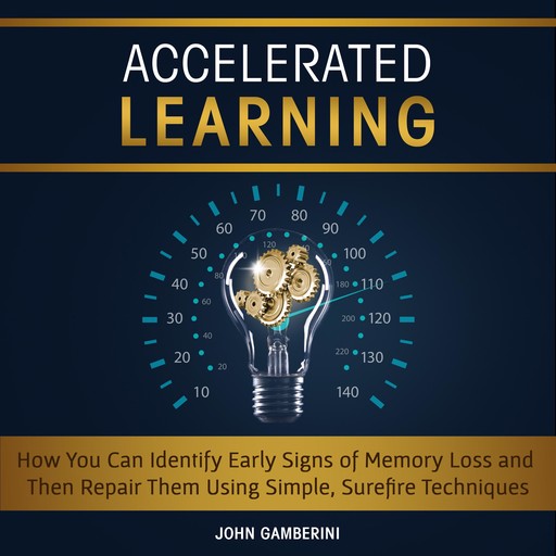 Accelerated Learning How You Can Identify Early Signs of Memory Loss and Then Repair Them Using Simple Techniques, John Gamberini