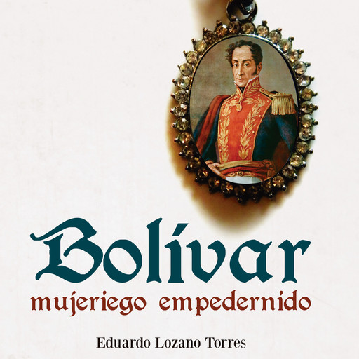 Bolívar, mujeriego empedernido, Eduardo LozanoTorres