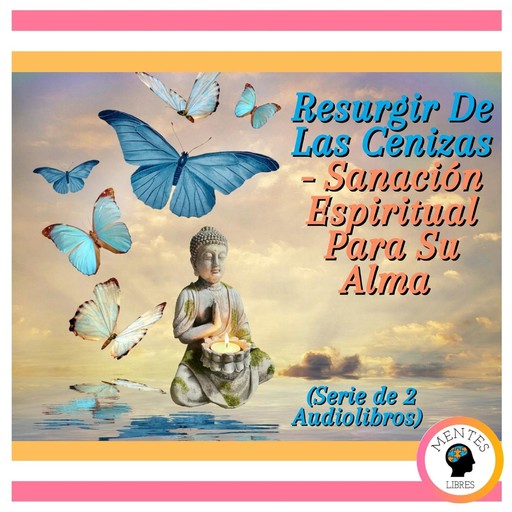 Resurgir De Las Cenizas - Sanación Espiritual Para Su Alma (Serie de 2 Audiolibros), MENTES LIBRES