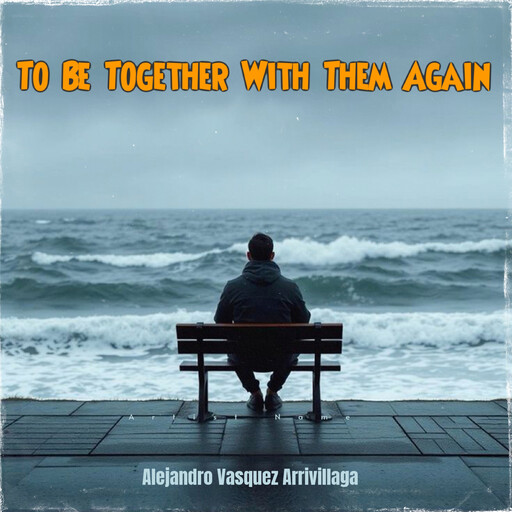 To Be Together With Them Again, Alejandro Vasquez Arrivillaga