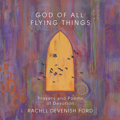 God of All Flying Things: Prayers and Poems of Devotion, Rachel Devenish Ford