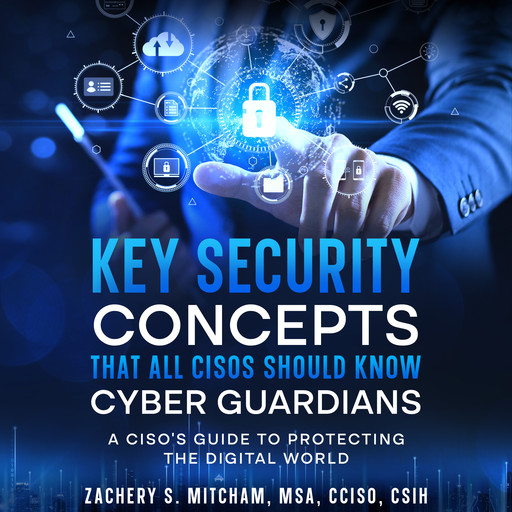 Key Security Concepts that all CISOs Should Know-Cyber Guardians, Zachery S. Mitcham, MSA, CCISO, CSIH