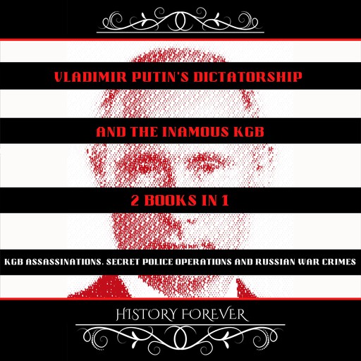 Vladimir Putin's Dictatorship And The Inamous KGB: 2 Books In 1, HISTORY FOREVER