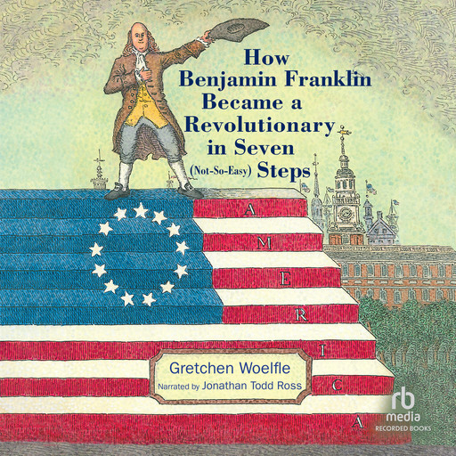How Benjamin Franklin Became a Revolutionary in Seven (Not-So-Easy) Steps, Gretchen Woelfle