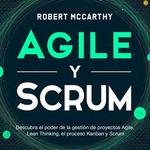 Agile y Scrum: Descubra el poder de la gestión de proyectos Agile, Lean Thinking, el proceso Kanban y Scrum, Robert McCarthy