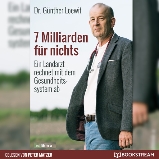 7 Milliarden für nichts - Ein Landarzt rechnet mit dem Gesundheitssystem ab (Ungekürzt), Günther Loewit
