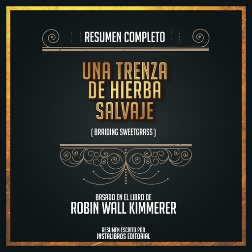 Resumen Completo: Una Trenza De Hierba Salvaje (Braiding Sweetgrass) - Basado En El Libro de Robin Wall Kimmerer, Instalibros Editorial