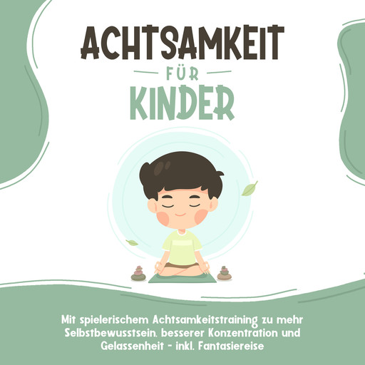 Achtsamkeit für Kinder: Wie Sie Ihr Kind mit Achtsamkeitstraining und Bewusstseinsübungen zu einem dankbaren, gelassenen und selbstbewussten Menschen erziehen - inkl. Meditation, Marieke Buschmann