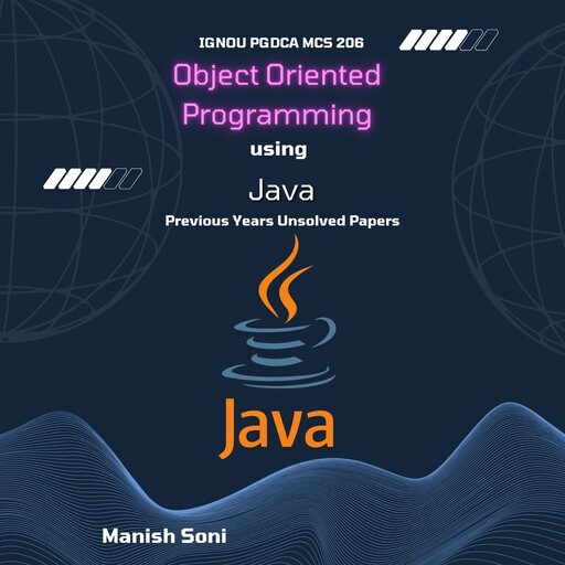 IGNOU PGDCA MCS 206 Object Oriented Programming using Java Previous Years Unsolved Papers, Manish Soni