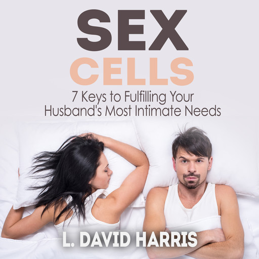Sex Cells: 7 Keys to Fulfilling Your Husband's Most Intimate Needs, L. David Harris