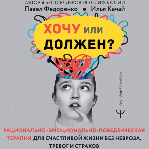 Хочу или должен? Рационально-эмоционально-поведенческая терапия для счастливой жизни без невроза, тревог и страхов, Павел Федоренко, Илья Качай