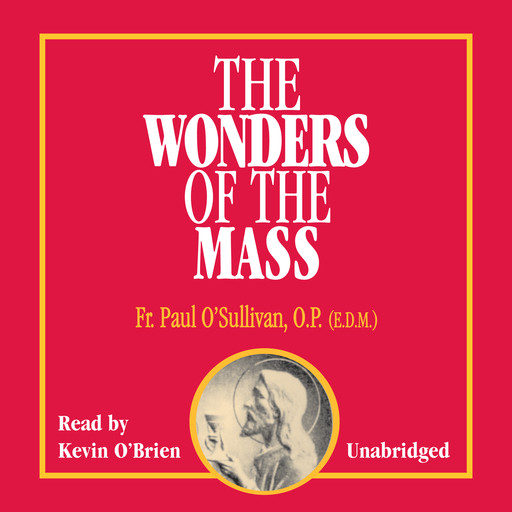 The Wonders of the Mass, O.P., E.D. M, Father Paul O’Sullivan
