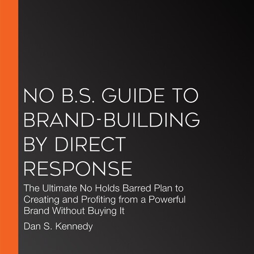 No B.S. Guide to Brand-Building by Direct Response, Dan Kennedy, Jim Cavale, Forrest Walden