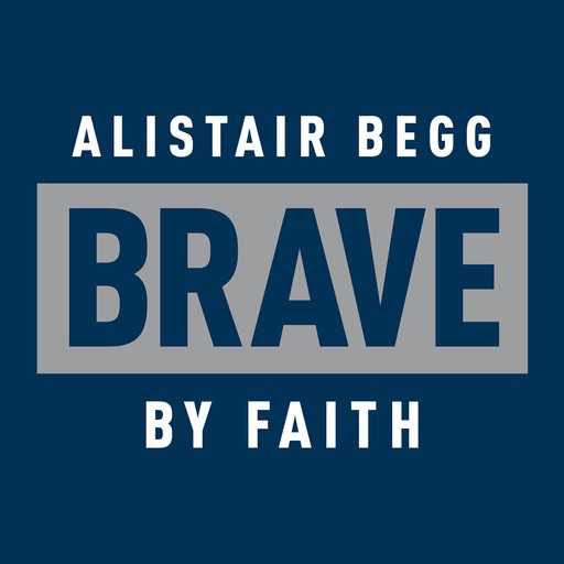 Brave by Faith, Alistair Begg