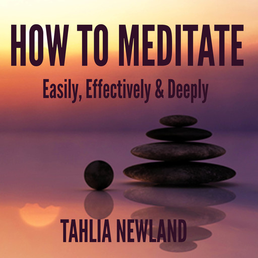 How to Meditate Easily, Effectively & Deeply, Tahlia Newland