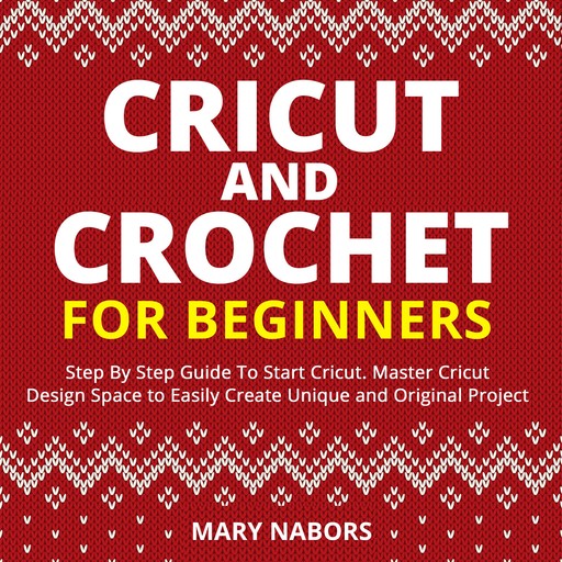 CRICUT and CROCHET FOR BEGINNERS, Mary Nabors