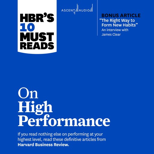 HBR's 10 Must Reads on High Performance (with bonus article "The Right Way to Form New Habits” An interview with James Clear), Harvard Business Review