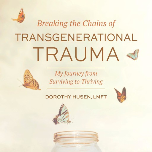 Breaking the Chains of Transgenerational Trauma, Dorothy Husen