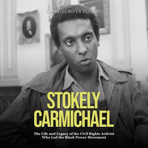 Stokely Carmichael: The Life and Legacy of the Civil Rights Activist Who Led the Black Power Movement, Charles Editors