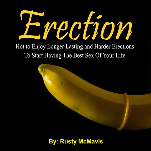 Erection: Hot to Enjoy Longer Lasting and Harder Erections To Start Having The Best Sex Of Your Life, Rusty McMavis