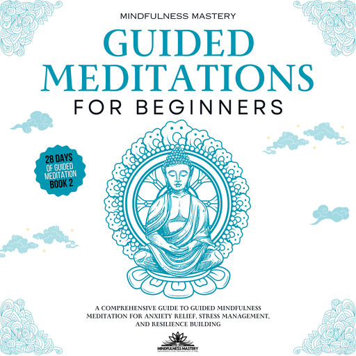Guided Meditations for Beginners: A Comprehensive Guide to Guided Mindfulness Meditation for Anxiety Relief, Stress Management, and Resilience Building, Mindfulness Mastery
