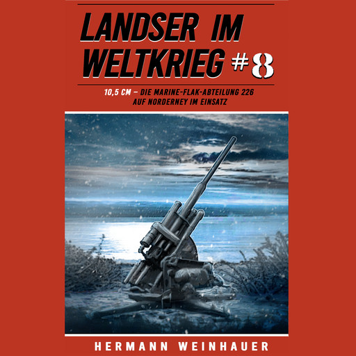 Landser im Weltkrieg 8: 10,5 CM – Die Marine-Flak-Abteilung 226 auf Norderney im Einsatz (Landser im Weltkrieg – Erlebnisberichte in Romanheft-Länge, Band 8), Hermann Weinhauer