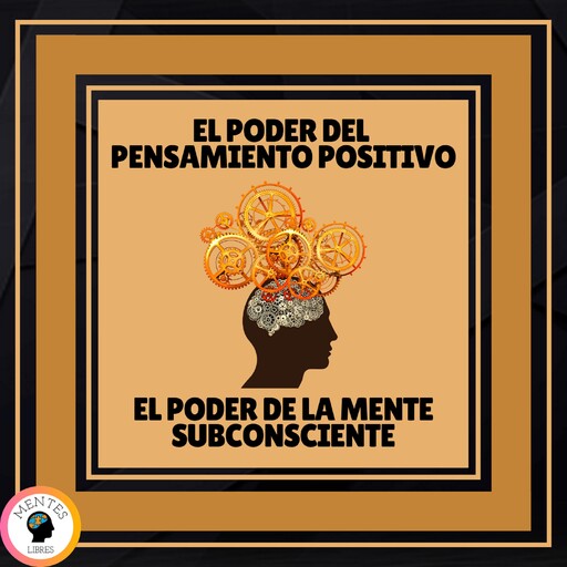 El Poder del Pensamiento Positivo - El Poder de la Mente Subconsciente, MENTES LIBRES