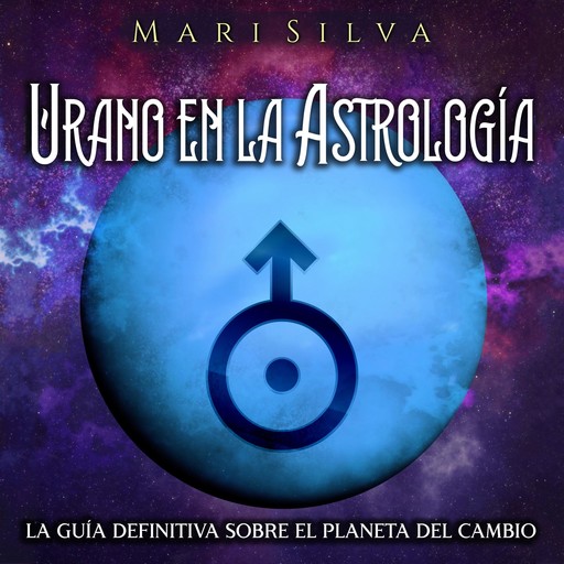 Urano en la Astrología: La Guía Definitiva sobre el Planeta del Cambio, Mari Silva