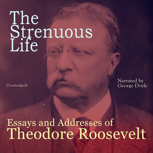 The Strenuous Life: Essays and Addresses of Theodore Roosevelt, Theodore Roosevelt