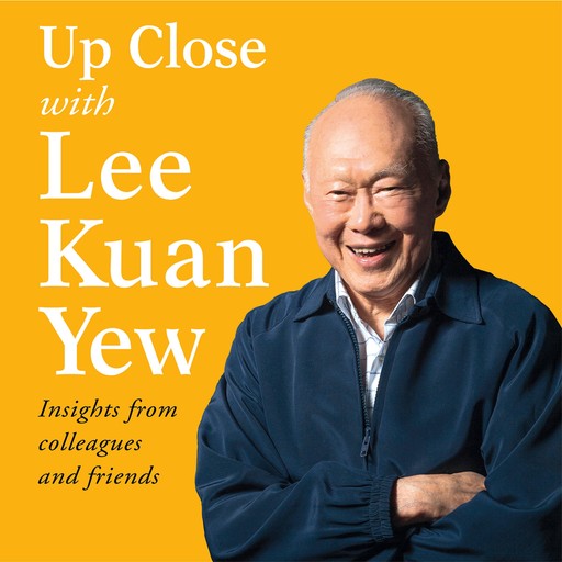 Up Close with Lee Kuan Yew - Insights from colleagues and friends, Various