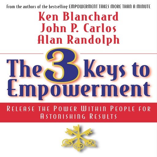 The 3 Keys to Empowerment, Ken Blanchard, Alan Randolph, John C. Carlos