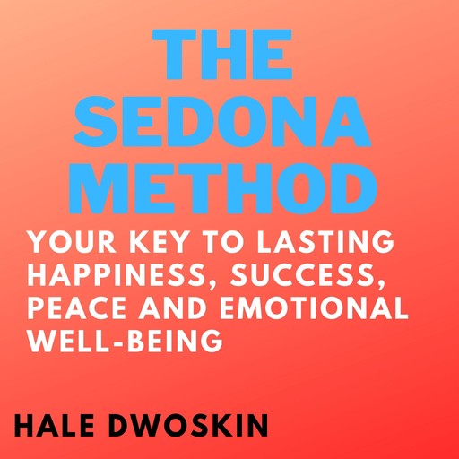 Sedona Method, The: Your Key to Lasting Happiness, Success, Peace and Emotional Well-Being, Hale Dwoskin