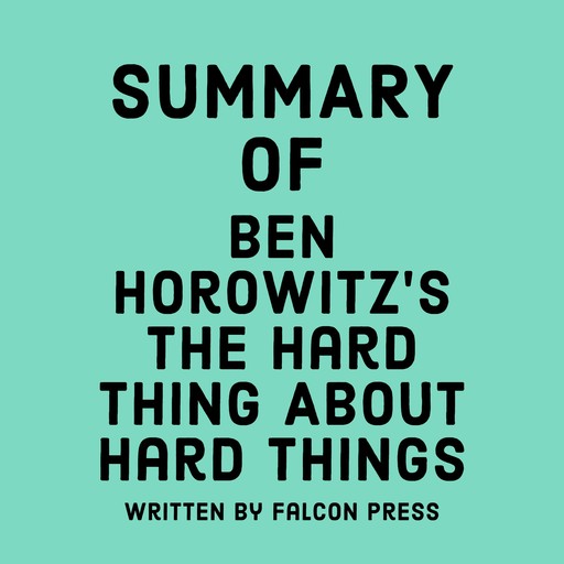 Summary of Ben Horowitz’s The Hard Thing About Hard Things, Falcon Press